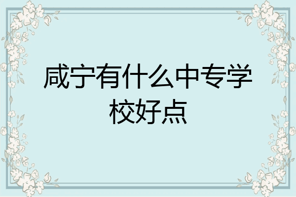 咸宁有什么中专学校好点