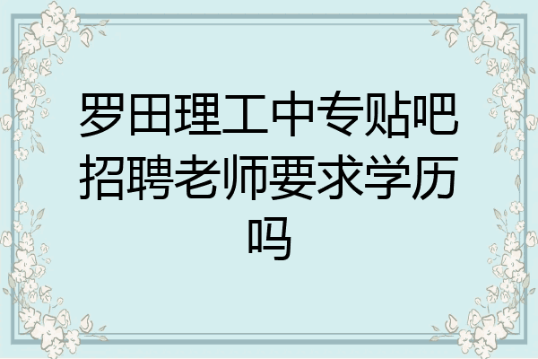 罗田理工中专贴吧招聘老师要求学历吗