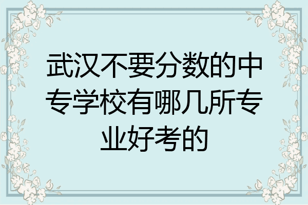 武汉不要分数的中专学校有哪几所专业好考的