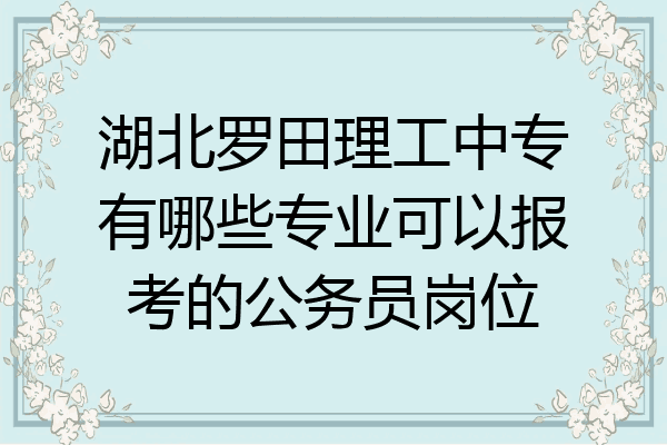 湖北罗田理工中专有哪些专业可以报考的公务员岗位