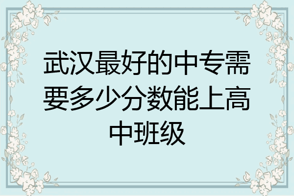 武汉最好的中专需要多少分数能上高中班级