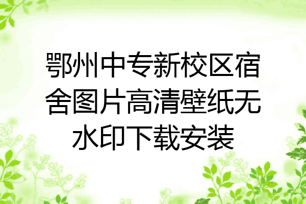 鄂州中专新校区宿舍图片高清壁纸无水印下载安装
