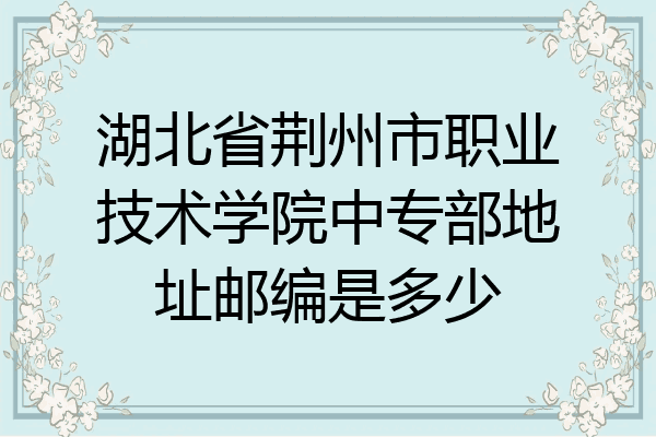 湖北省荆州市职业技术学院中专部地址邮编是多少