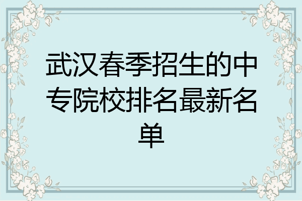 武汉春季招生的中专院校排名最新名单