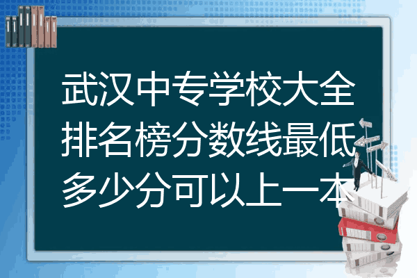 武汉中专学校大全排名榜分数线最低多少分可以上一本