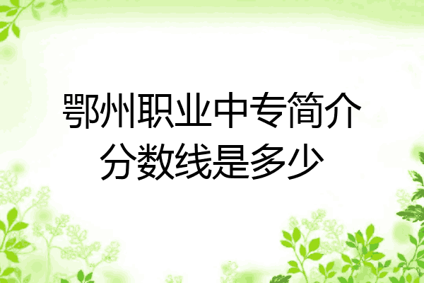 鄂州职业中专简介分数线是多少