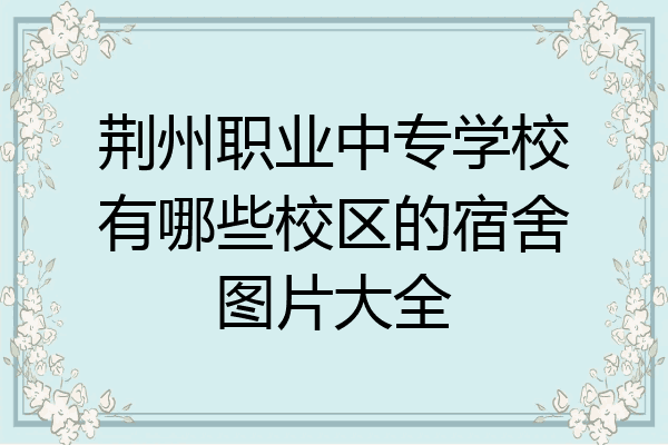 荆州职业中专学校有哪些校区的宿舍图片大全