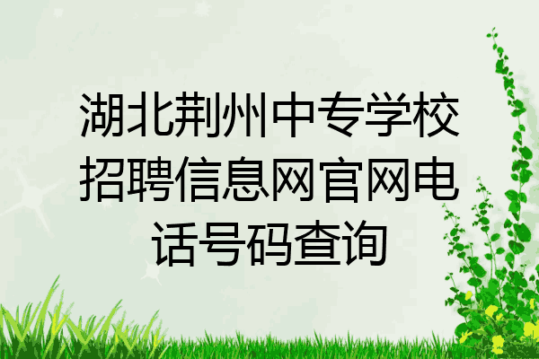 湖北荆州中专学校招聘信息网官网电话号码查询