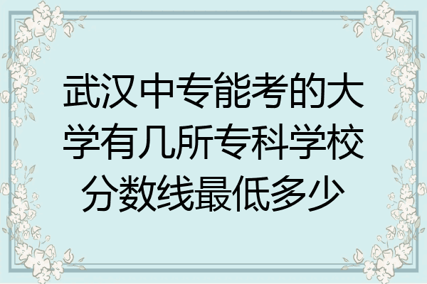 武汉中专能考的大学有几所专科学校分数线最低多少