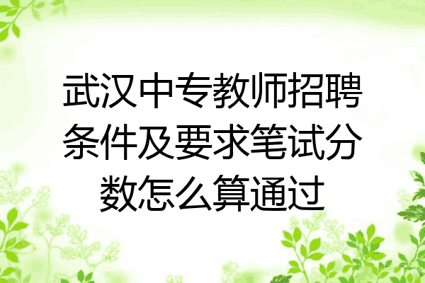 武汉中专教师招聘条件及要求笔试分数怎么算通过