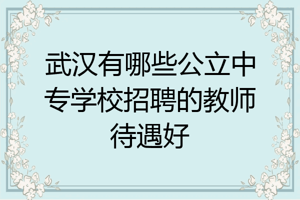 武汉有哪些公立中专学校招聘的教师待遇好