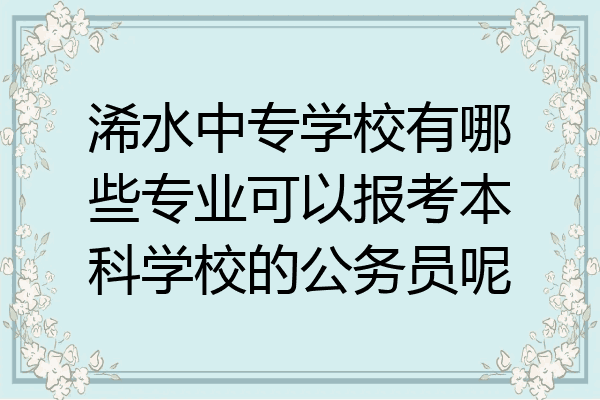 浠水中专学校有哪些专业可以报考本科学校的公务员呢