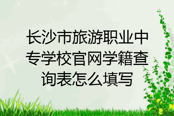 长沙市旅游职业中专学校官网学籍查询表怎么填写