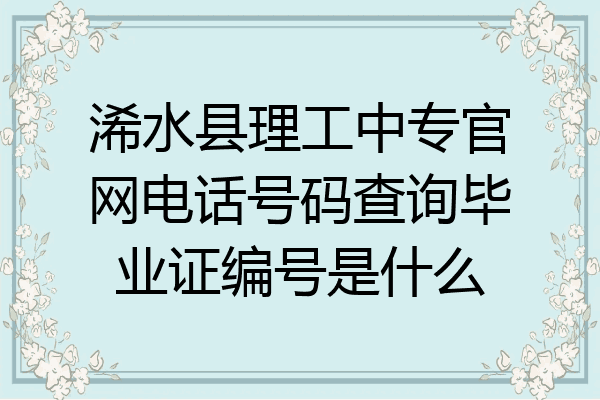浠水县理工中专官网电话号码查询毕业证编号是什么