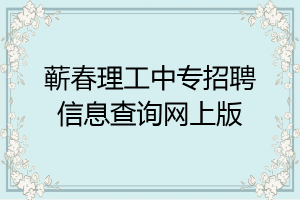 蕲春理工中专招聘信息查询网上版
