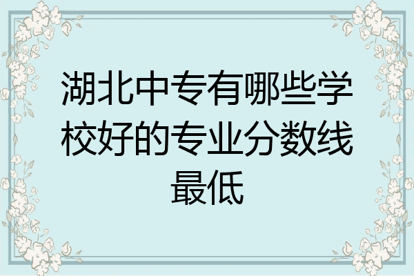 湖北中专有哪些学校好的专业分数线最低