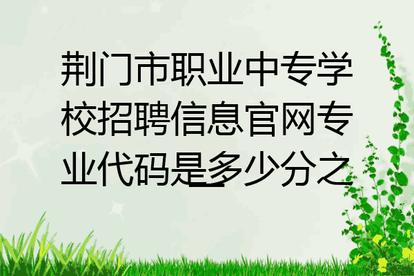 荆门市职业中专学校招聘信息官网专业代码是多少分之一