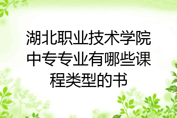 湖北职业技术学院中专专业有哪些课程类型的书