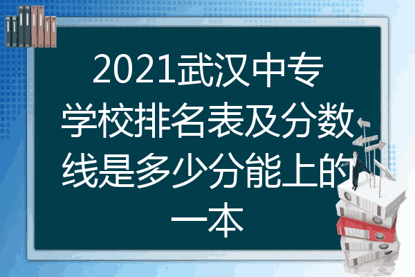 2021武汉中专学校排名表及分数线是多少分能上的一本