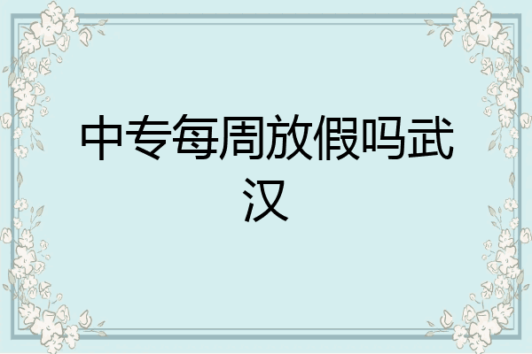 中专每周放假吗武汉