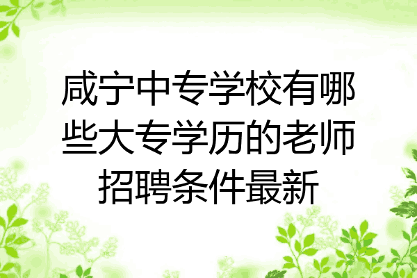 咸宁中专学校有哪些大专学历的老师招聘条件最新