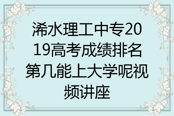 浠水理工中专2019高考成绩排名第几能上大学呢视频讲座