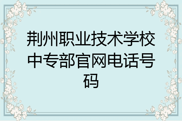 荆州职业技术学校中专部官网电话号码