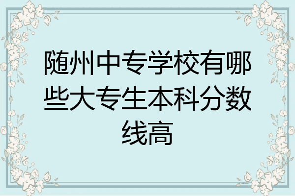 随州中专学校有哪些大专生本科分数线高