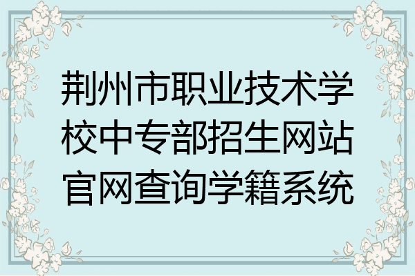 荆州市职业技术学校中专部招生网站官网查询学籍系统