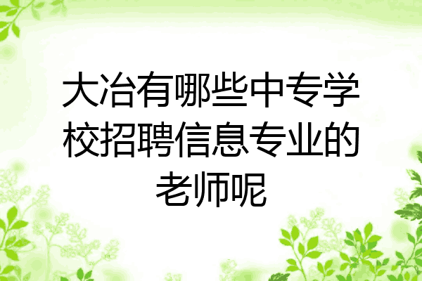 大冶有哪些中专学校招聘信息专业的老师呢