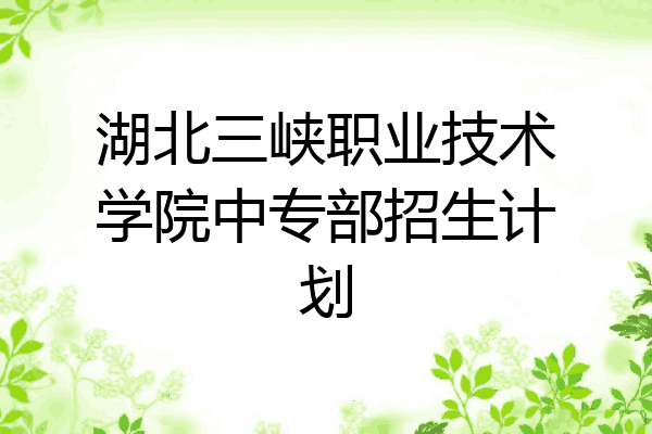 湖北三峡职业技术学院中专部招生计划