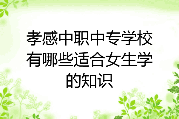 孝感中职中专学校有哪些适合女生学的知识