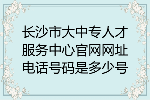 长沙市大中专人才服务中心官网网址电话号码是多少号