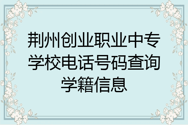 荆州创业职业中专学校电话号码查询学籍信息