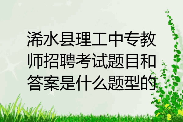 浠水县理工中专教师招聘考试题目和答案是什么题型的