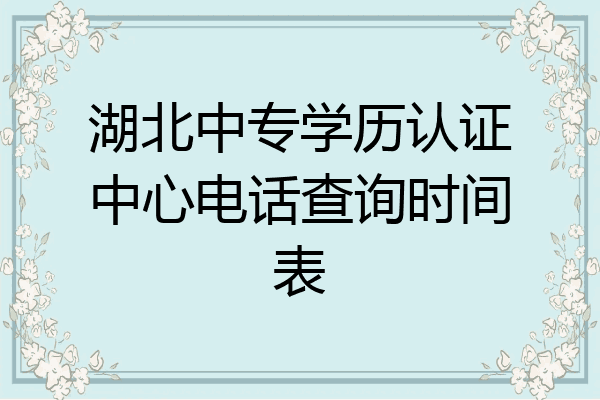 湖北中专学历认证中心电话查询时间表