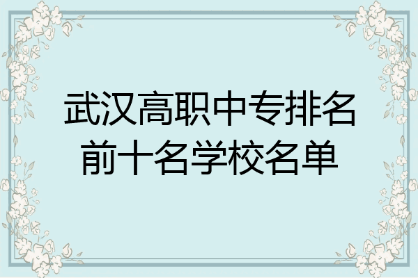 武汉高职中专排名前十名学校名单