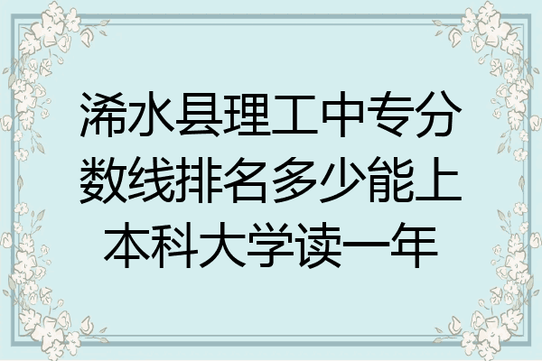 浠水县理工中专分数线排名多少能上本科大学读一年