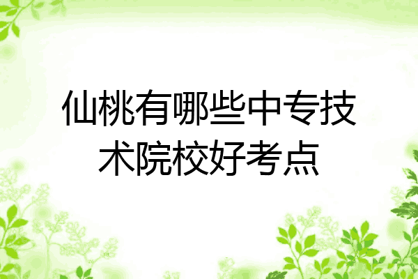 仙桃有哪些中专技术院校好考点