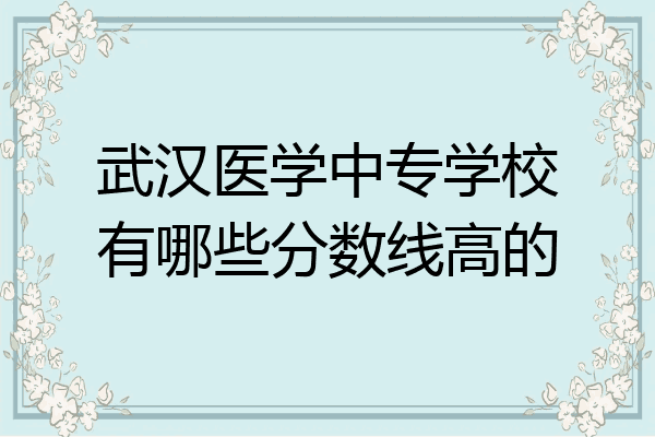 武汉医学中专学校有哪些分数线高的