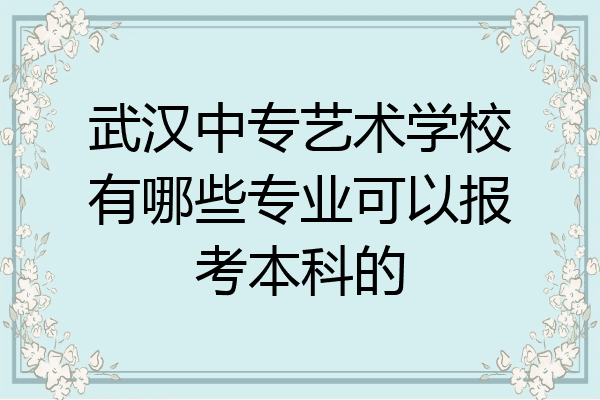 武汉中专艺术学校有哪些专业可以报考本科的