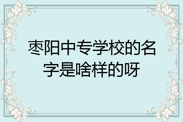 枣阳中专学校的名字是啥样的呀