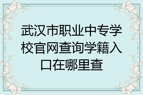 武汉市职业中专学校官网查询学籍入口在哪里查