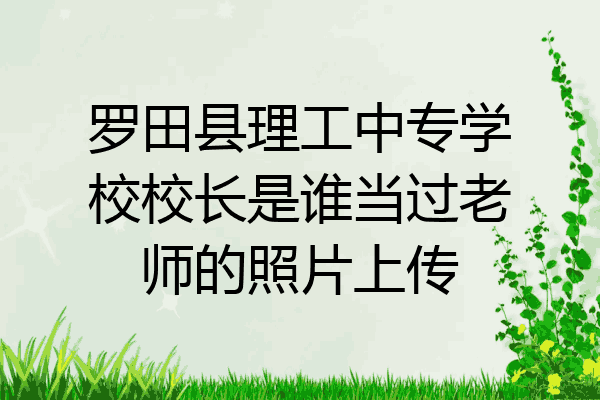 罗田县理工中专学校校长是谁当过老师的照片上传