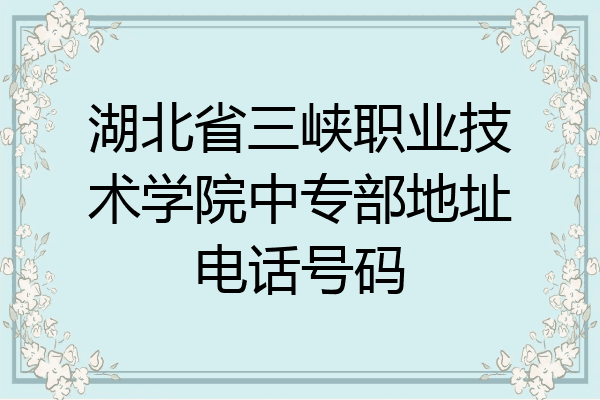 湖北省三峡职业技术学院中专部地址电话号码