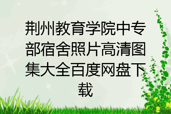 荆州教育学院中专部宿舍照片高清图集大全百度网盘下载