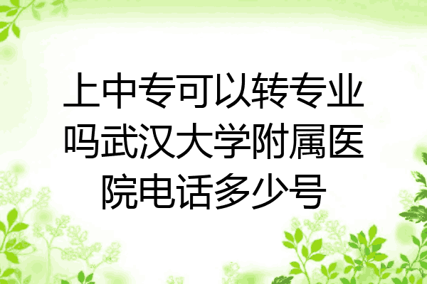 上中专可以转专业吗武汉大学附属医院电话多少号