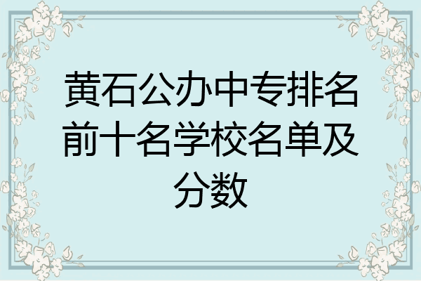 黄石公办中专排名前十名学校名单及分数