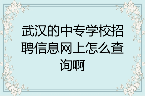 武汉的中专学校招聘信息网上怎么查询啊
