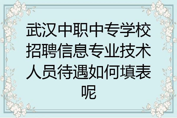 武汉中职中专学校招聘信息专业技术人员待遇如何填表呢
